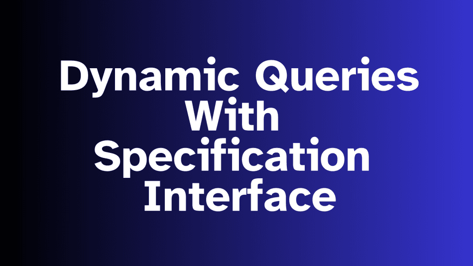 Building Dynamic Queries in Spring Boot with JPASpecificationExecutor