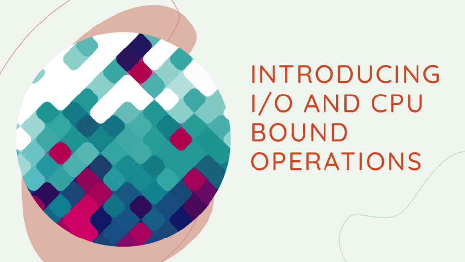 Understanding CPU and I/O Bound Operations: A Guide for Developers